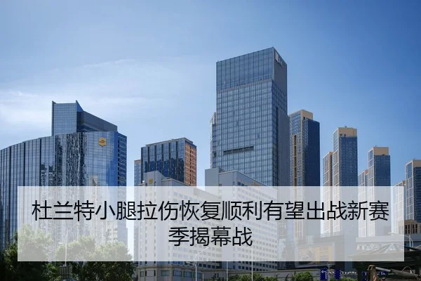 杜兰特小腿拉伤恢复顺利有望出战新赛季揭幕战