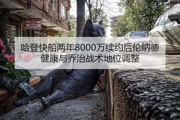 哈登快船两年8000万续约后伦纳德健康与乔治战术地位调整