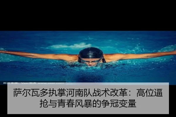 萨尔瓦多执掌河南队战术改革：高位逼抢与青春风暴的争冠变量